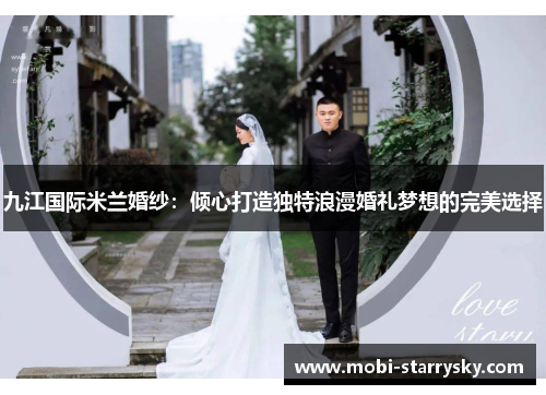 九江国际米兰婚纱：倾心打造独特浪漫婚礼梦想的完美选择