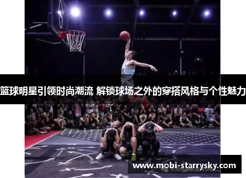 篮球明星引领时尚潮流 解锁球场之外的穿搭风格与个性魅力