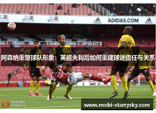 阿森纳重塑球队形象：英超失利后如何重建球迷信任与关系