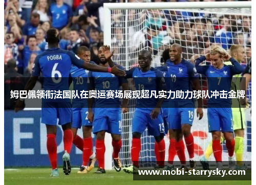 姆巴佩领衔法国队在奥运赛场展现超凡实力助力球队冲击金牌