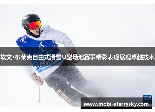 埃文·布莱克自由式滑雪U型场地赛事精彩表现展现卓越技术