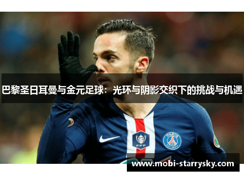 巴黎圣日耳曼与金元足球：光环与阴影交织下的挑战与机遇