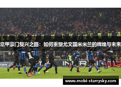 意甲豪门复兴之路：如何重塑尤文国米米兰的辉煌与未来