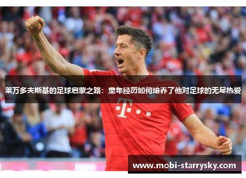 莱万多夫斯基的足球启蒙之路：童年经历如何培养了他对足球的无尽热爱