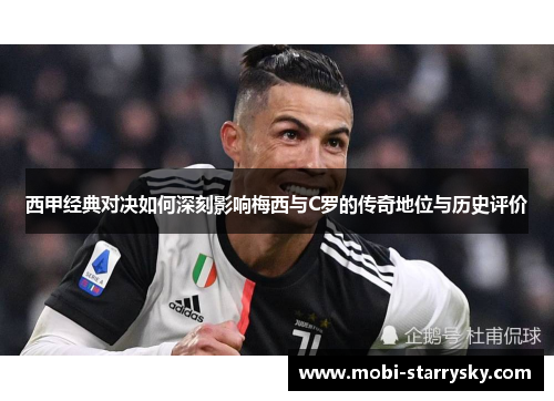 西甲经典对决如何深刻影响梅西与C罗的传奇地位与历史评价