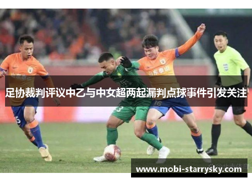 足协裁判评议中乙与中女超两起漏判点球事件引发关注