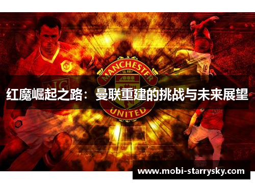 红魔崛起之路：曼联重建的挑战与未来展望