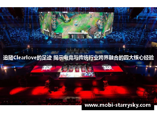 追随Clearlove的足迹 揭示电竞与传统行业跨界融合的四大核心经验
