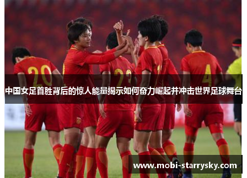 中国女足首胜背后的惊人能量揭示如何奋力崛起并冲击世界足球舞台