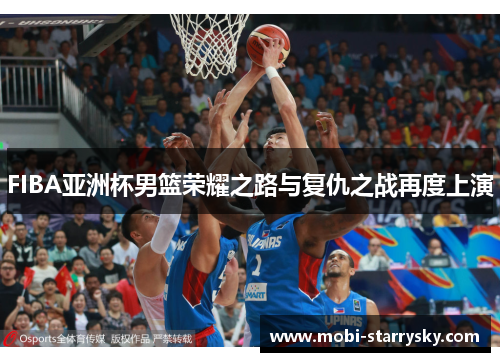 FIBA亚洲杯男篮荣耀之路与复仇之战再度上演