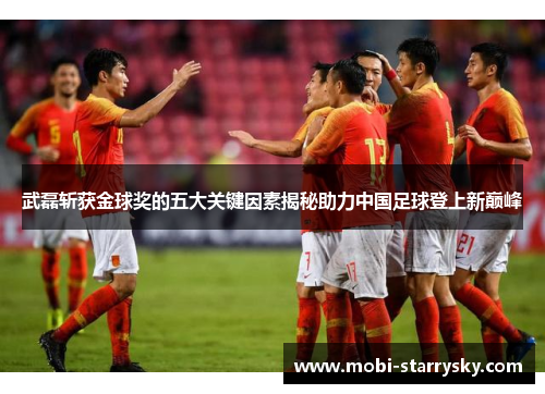 武磊斩获金球奖的五大关键因素揭秘助力中国足球登上新巅峰