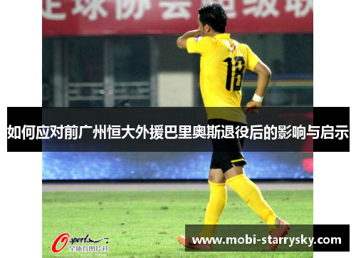 如何应对前广州恒大外援巴里奥斯退役后的影响与启示