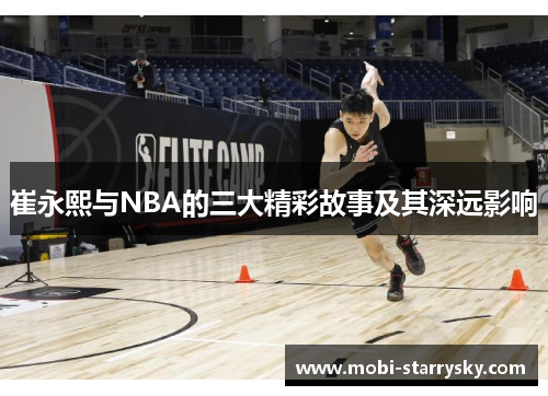 崔永熙与NBA的三大精彩故事及其深远影响
