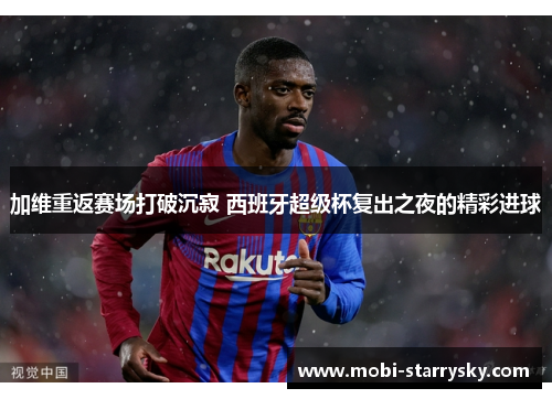 加维重返赛场打破沉寂 西班牙超级杯复出之夜的精彩进球