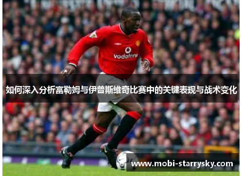 如何深入分析富勒姆与伊普斯维奇比赛中的关键表现与战术变化