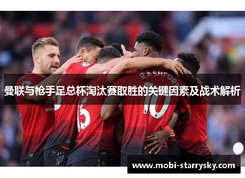 曼联与枪手足总杯淘汰赛取胜的关键因素及战术解析