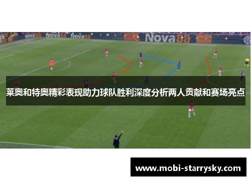 莱奥和特奥精彩表现助力球队胜利深度分析两人贡献和赛场亮点