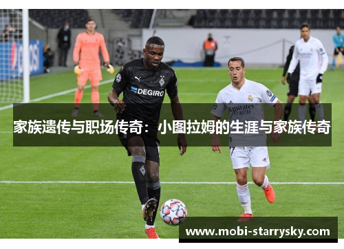 家族遗传与职场传奇：小图拉姆的生涯与家族传奇