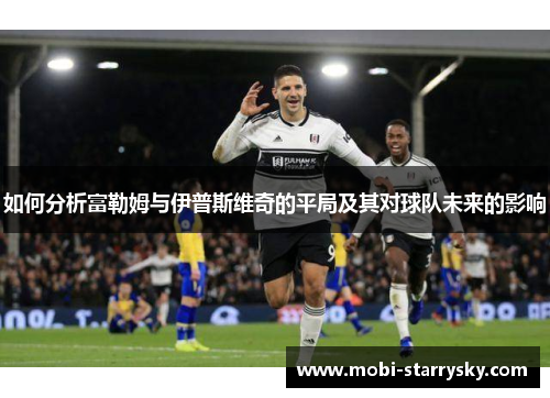 如何分析富勒姆与伊普斯维奇的平局及其对球队未来的影响