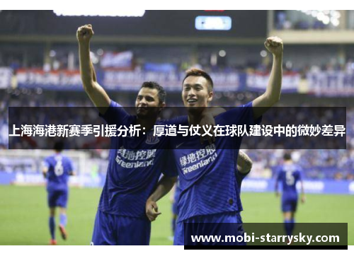 上海海港新赛季引援分析：厚道与仗义在球队建设中的微妙差异