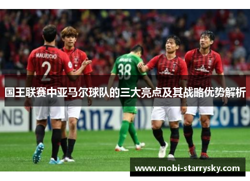 国王联赛中亚马尔球队的三大亮点及其战略优势解析