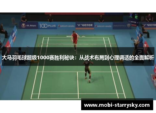 大马羽毛球超级1000赛胜利秘诀：从战术布局到心理调适的全面解析