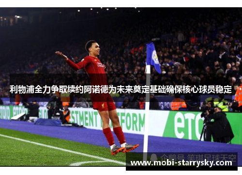利物浦全力争取续约阿诺德为未来奠定基础确保核心球员稳定