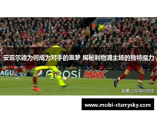 安菲尔德为何成为对手的噩梦 揭秘利物浦主场的独特魔力