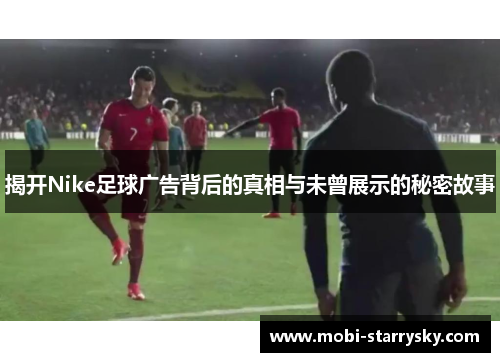 揭开Nike足球广告背后的真相与未曾展示的秘密故事
