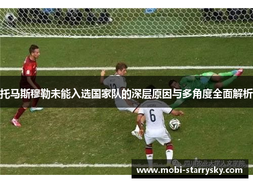 托马斯穆勒未能入选国家队的深层原因与多角度全面解析