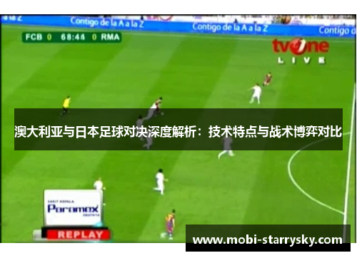 澳大利亚与日本足球对决深度解析：技术特点与战术博弈对比