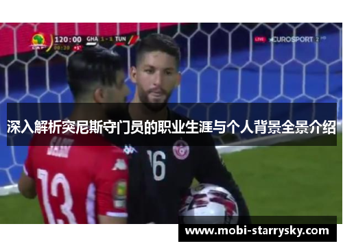 深入解析突尼斯守门员的职业生涯与个人背景全景介绍