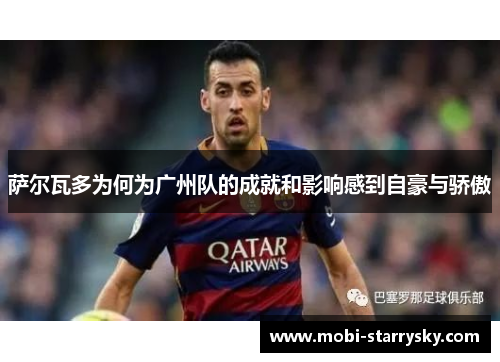 萨尔瓦多为何为广州队的成就和影响感到自豪与骄傲