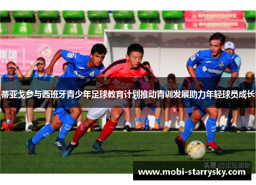 蒂亚戈参与西班牙青少年足球教育计划推动青训发展助力年轻球员成长